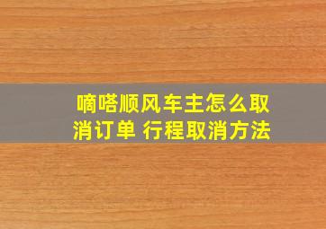 嘀嗒顺风车主怎么取消订单 行程取消方法